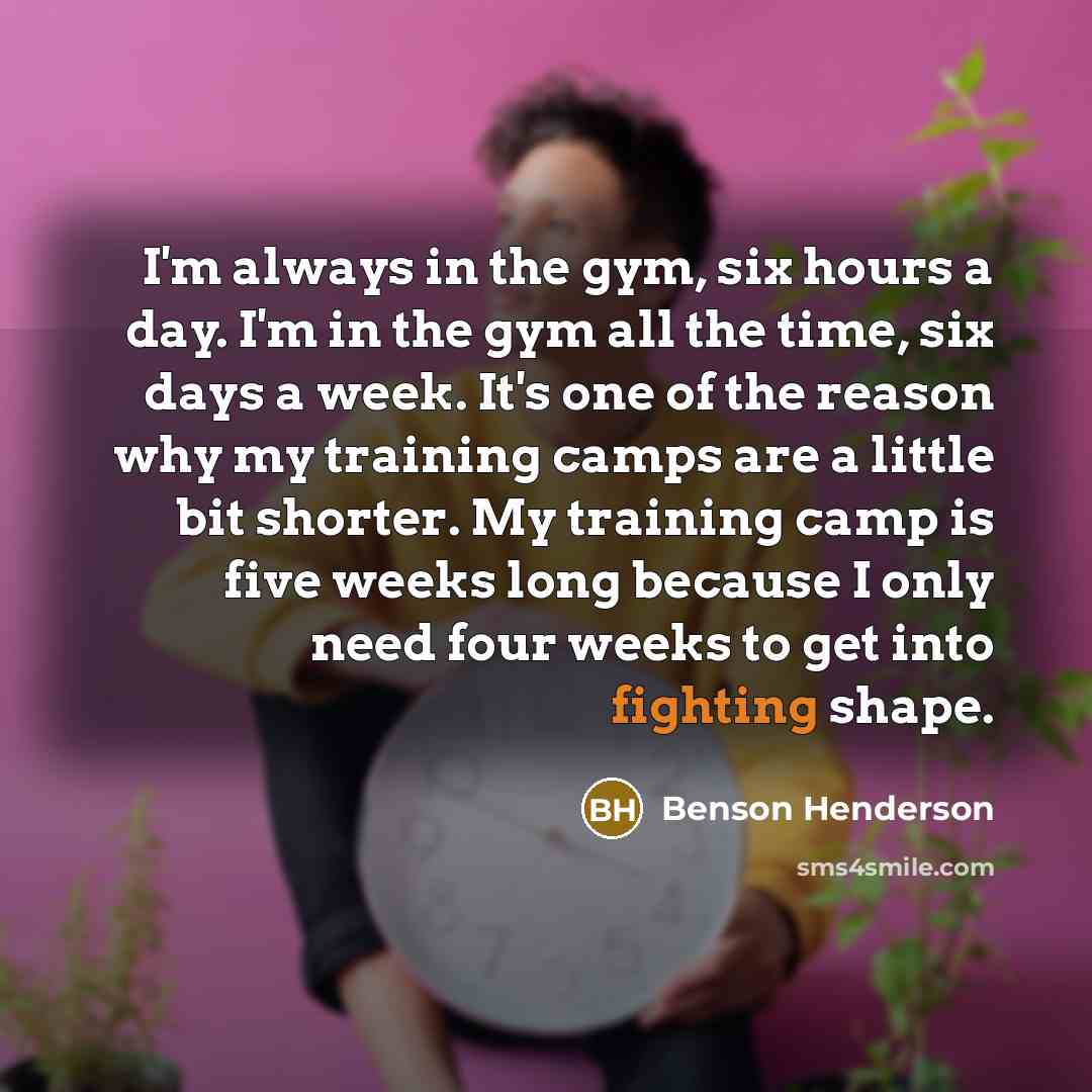 “I'm always in the gym, six hours a day. I'm…” quote by Benson Henderson