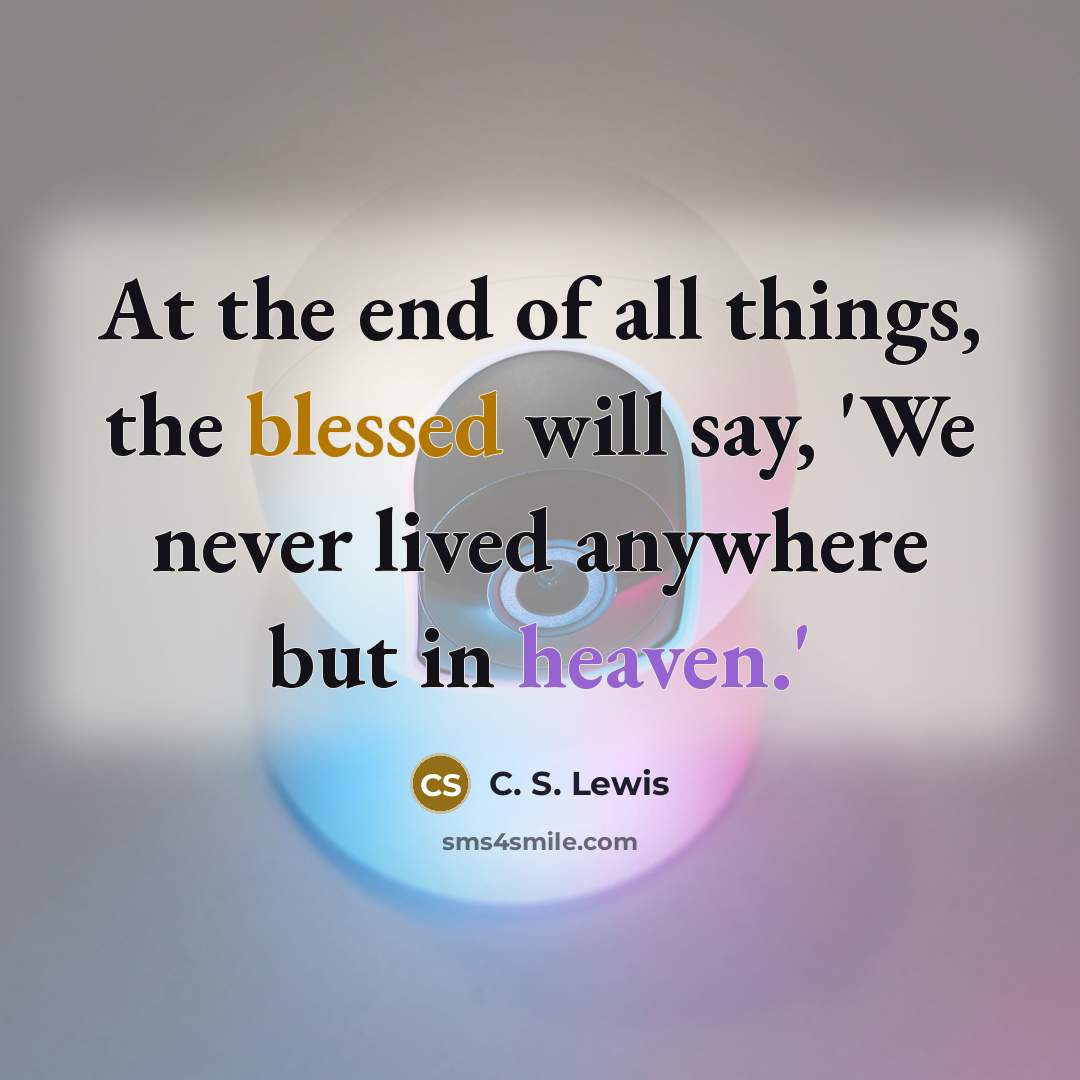 “At the end of all things, the blessed will say,…” quote by C. S. Lewis