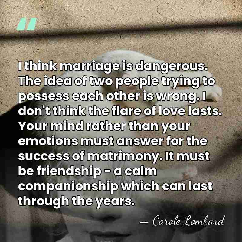 I think marriage is dangerous. The idea of two people trying to&hellip; - Carole Lombard