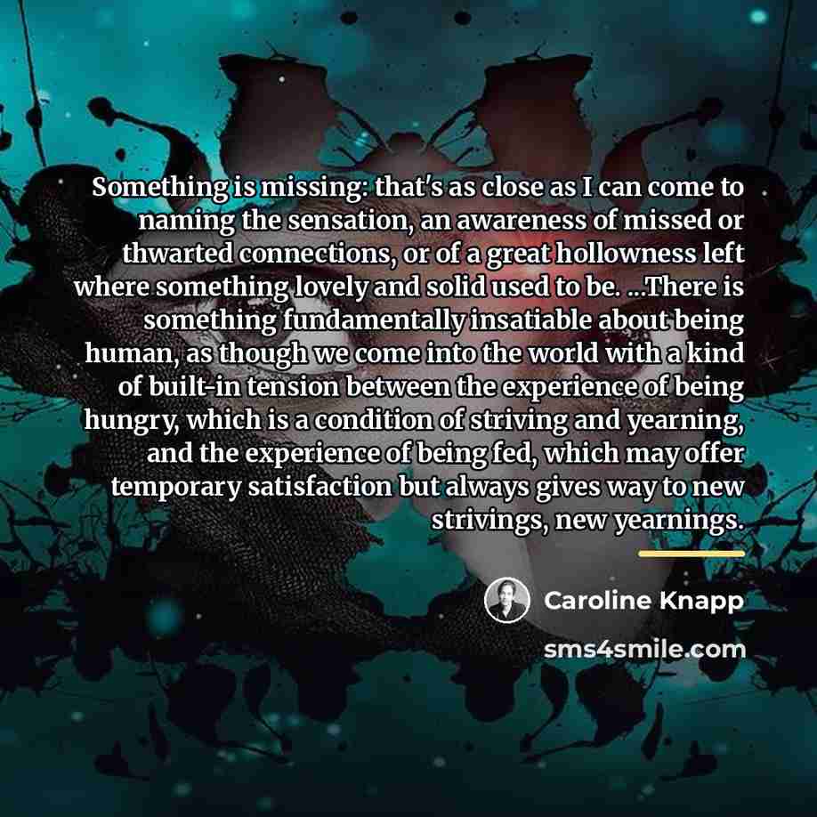“Something is missing: that's as close as I can come…” quote by Caroline Knapp