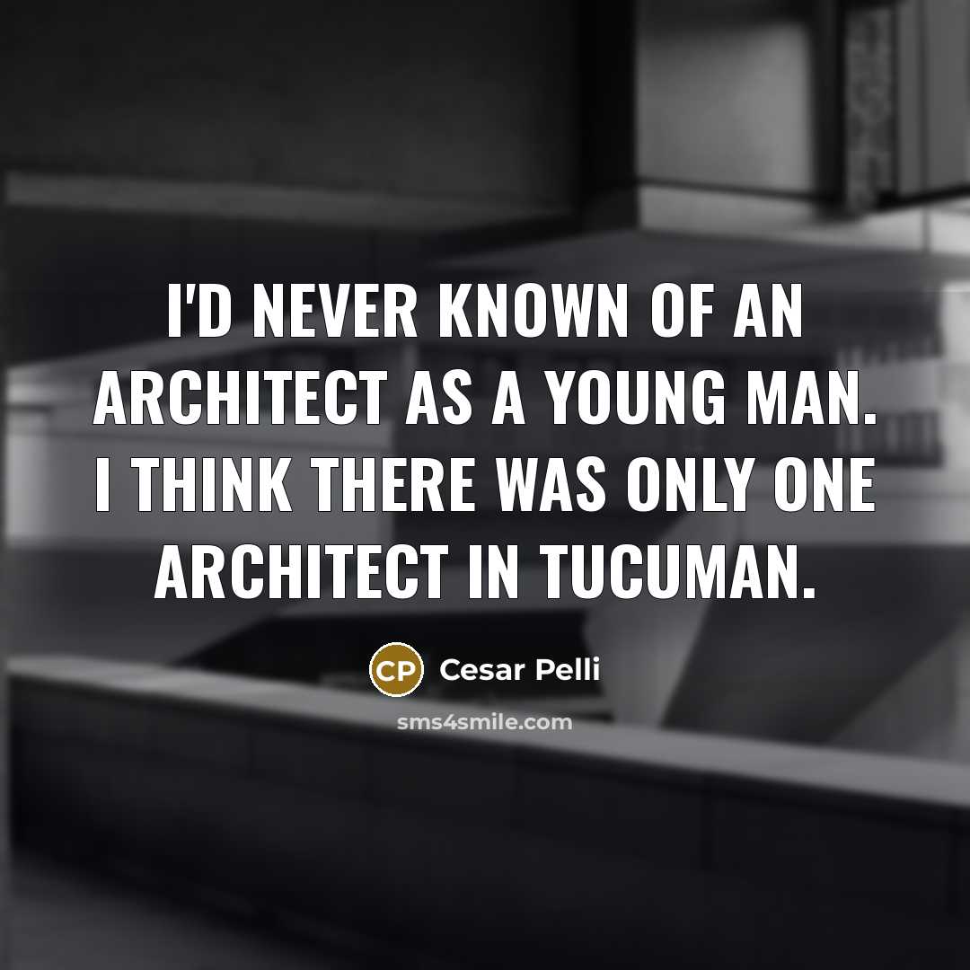 “I'd never known of an architect as a young man.…” quote by Cesar Pelli