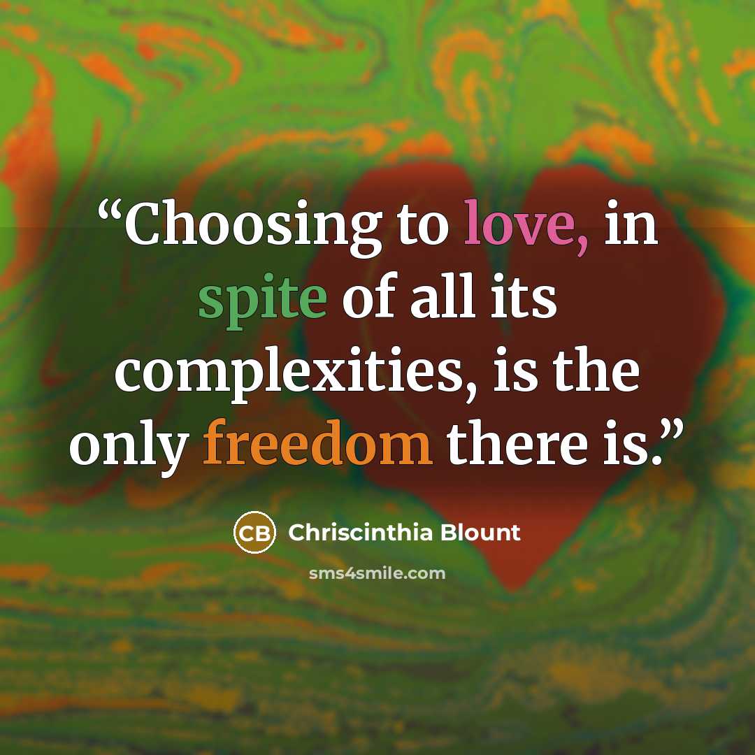 “Choosing to love, in spite of all its complexities, is the only freedom there is.” quote by Chriscinthia Blount