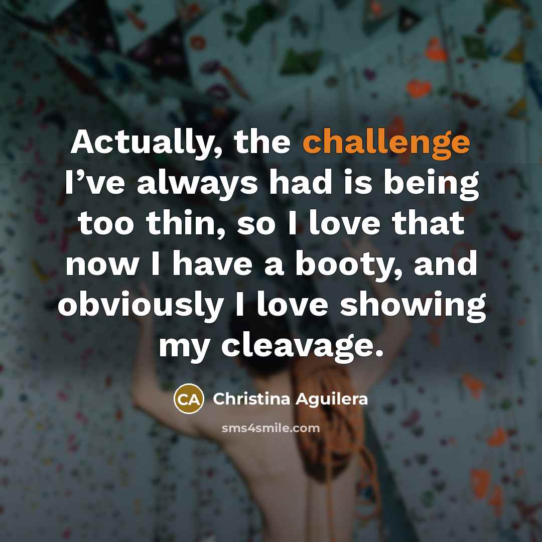 “Actually, the challenge I’ve always had is being too thin,…” quote by Christina Aguilera