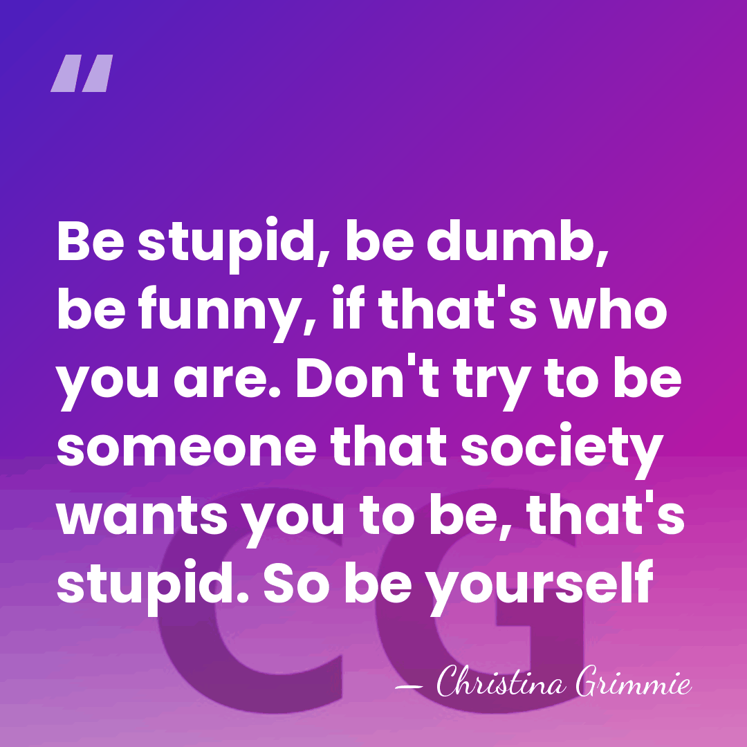 Be stupid, be dumb, be funny, if that's who you are. Don't&hellip; - Christina Grimmie