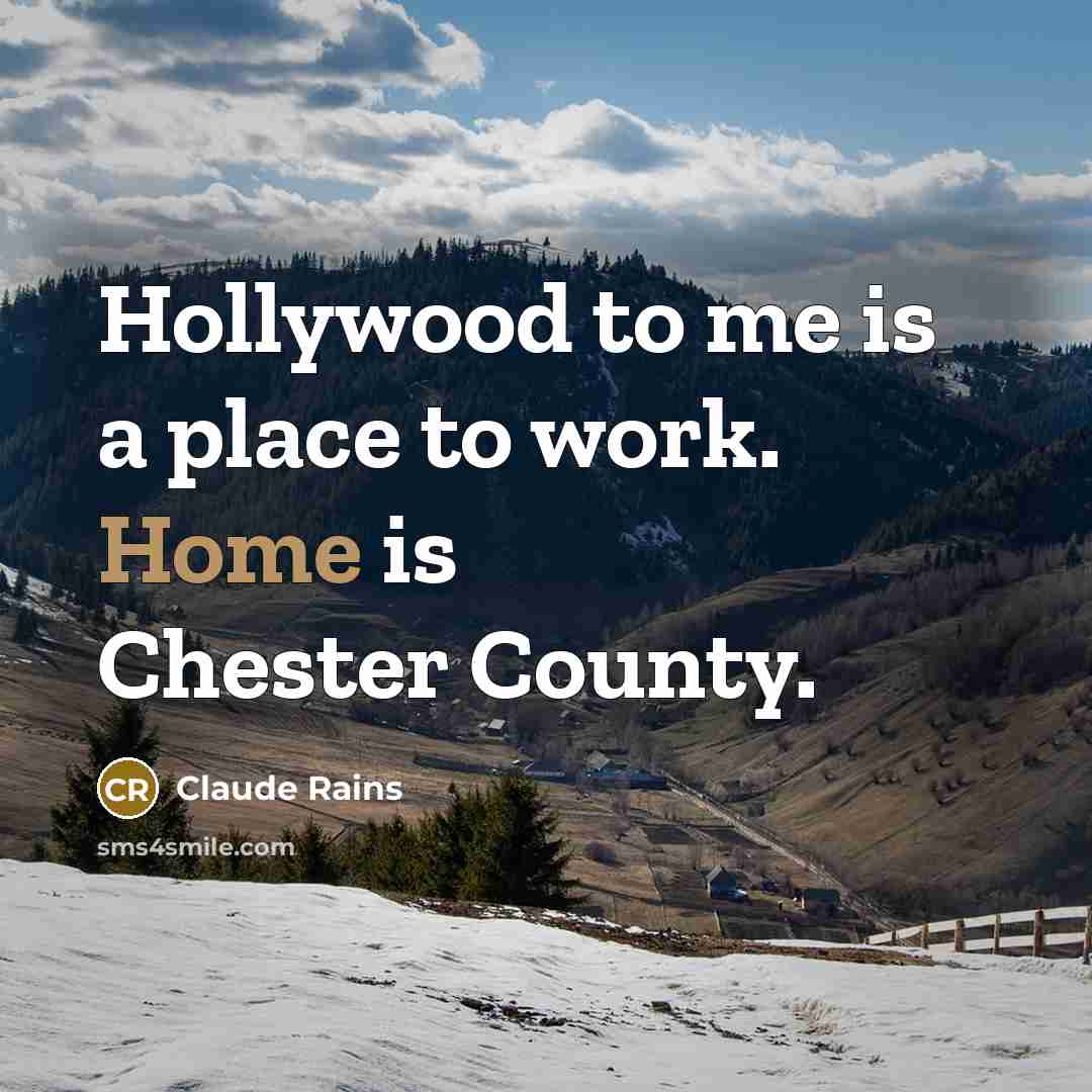 “Hollywood to me is a place to work. Home is Chester County.” quote by Claude Rains