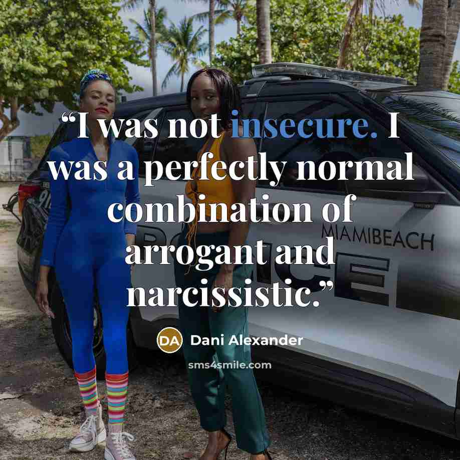 “I was not insecure. I was a perfectly normal combination of arrogant and narcissistic.” quote by Dani Alexander