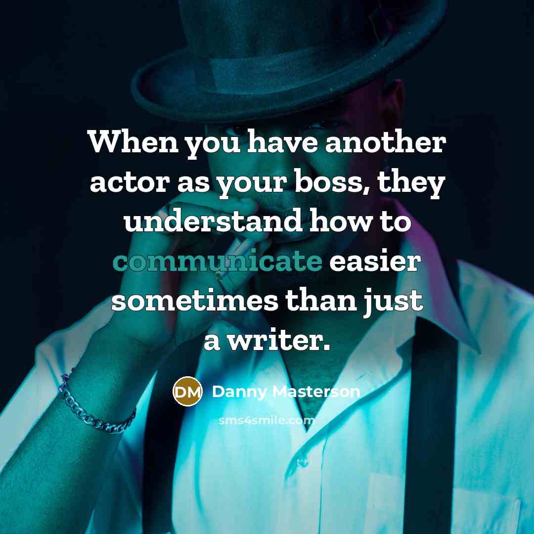 “When you have another actor as your boss, they understand how to communicate easier sometimes than just a writer.” quote by Danny Masterson