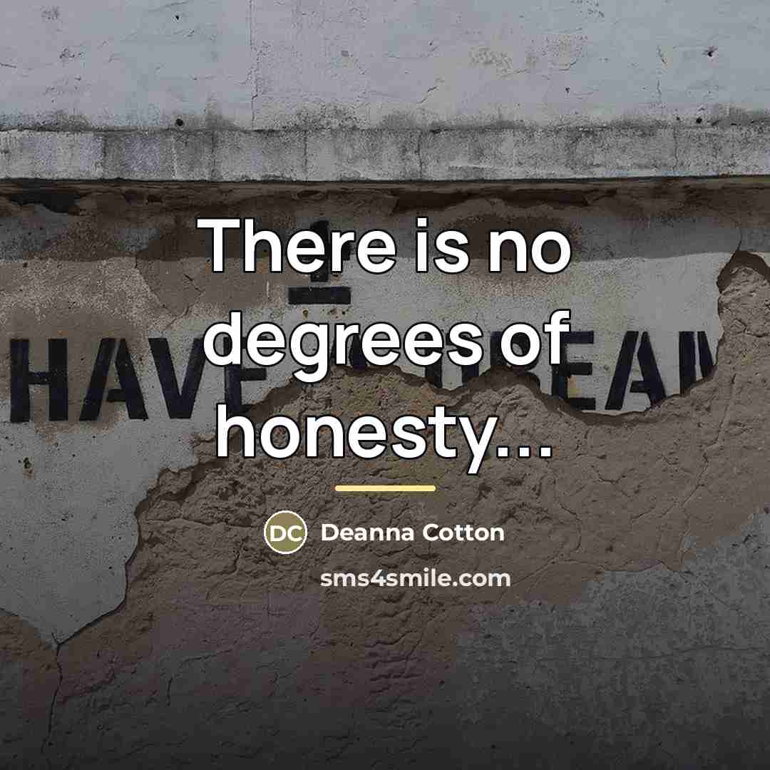 “There is no degrees of honesty...…” quote by Deanna Cotton