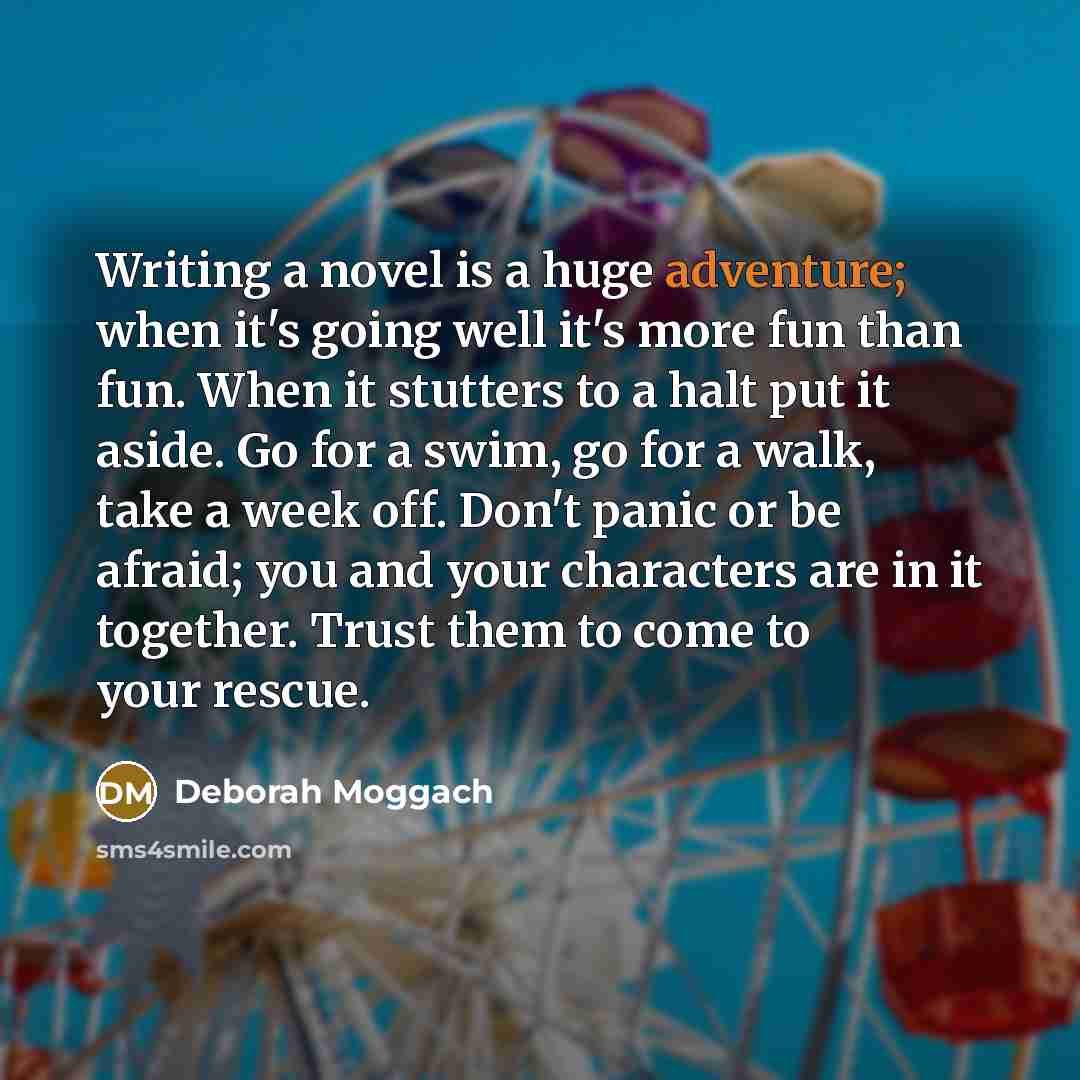 “Writing a novel is a huge adventure; when it's going…” quote by Deborah Moggach