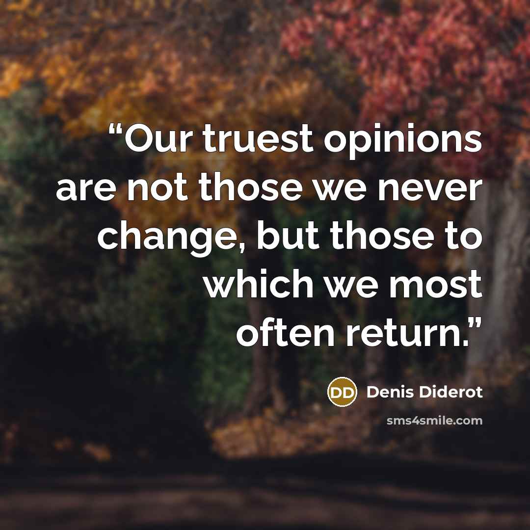 “Our truest opinions are not those we never change, but those to which we most often return.” quote by Denis Diderot