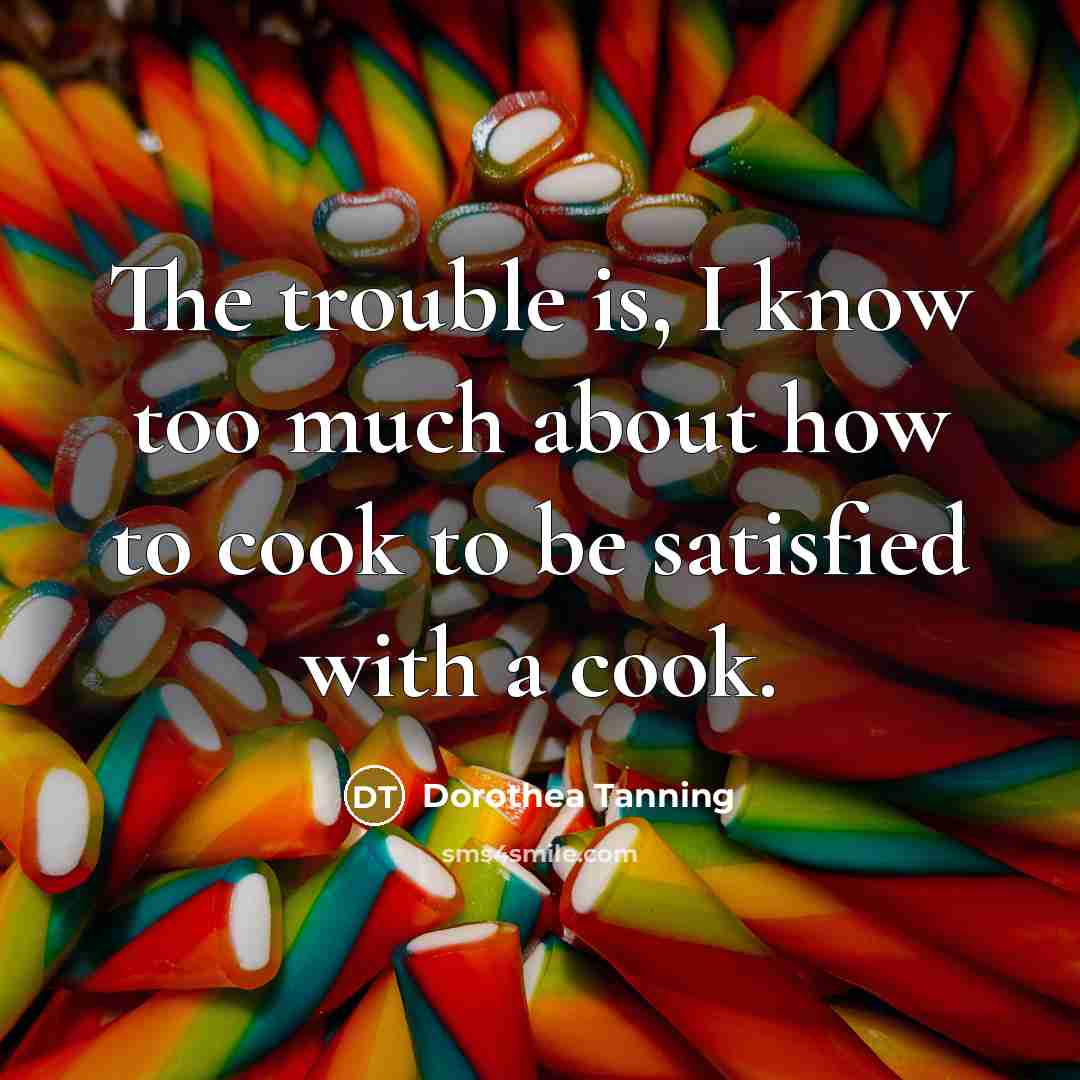 “The trouble is, I know too much about how to…” quote by Dorothea Tanning