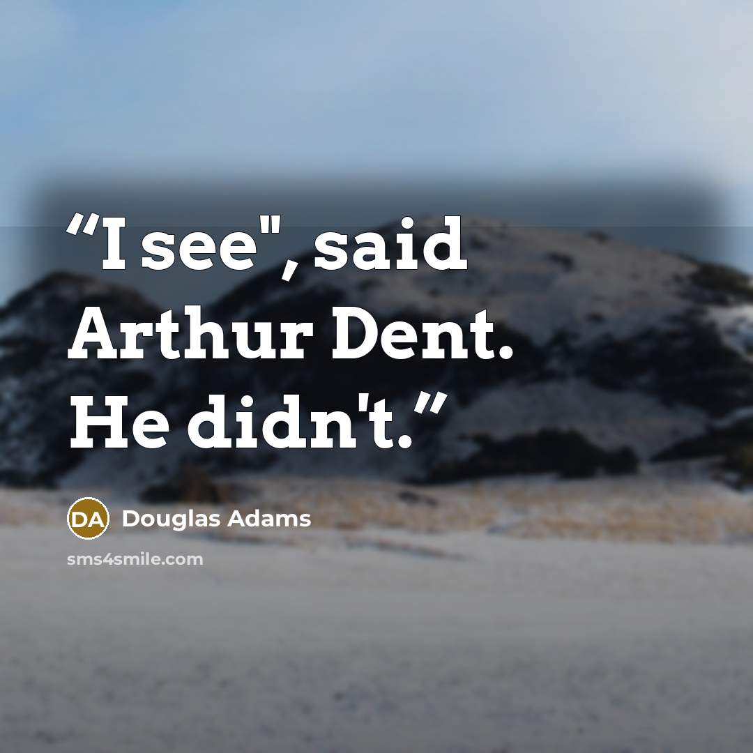 “I see", said Arthur Dent. He didn't.” quote by Douglas Adams