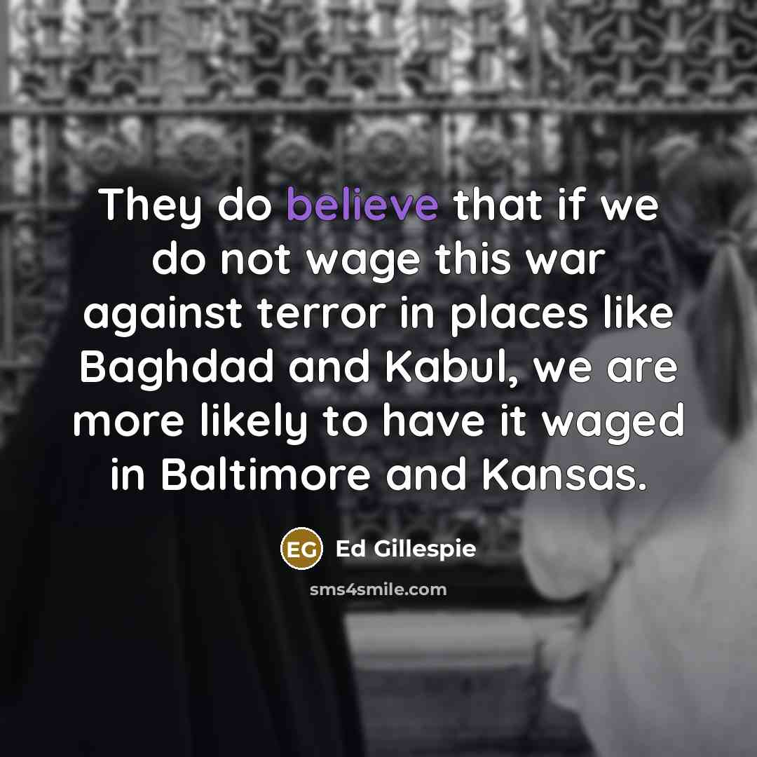 “They do believe that if we do not wage this…” quote by Ed Gillespie