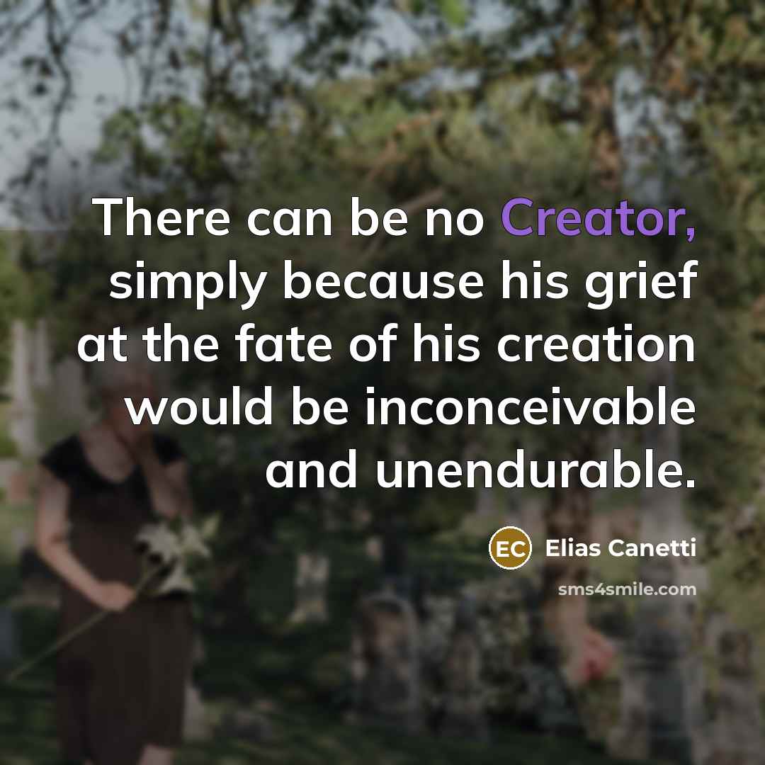 “There can be no Creator, simply because his grief at…” quote by Elias Canetti