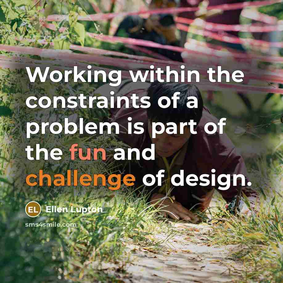 “Working within the constraints of a problem is part of the fun and challenge of design.” quote by Ellen Lupton
