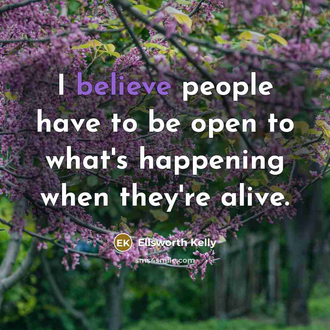 “I believe people have to be open to what's happening…” quote by Ellsworth Kelly