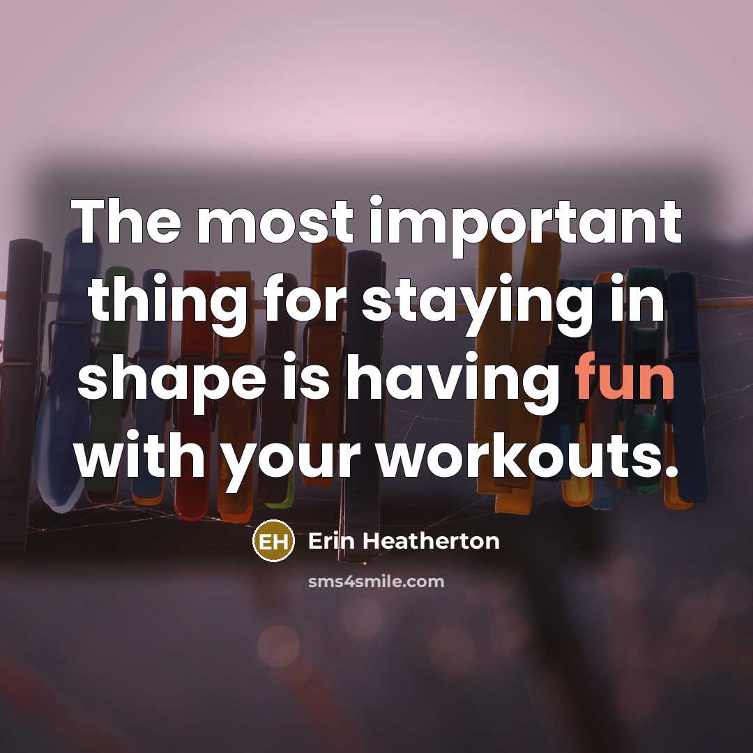 “The most important thing for staying in shape is having…” quote by Erin Heatherton