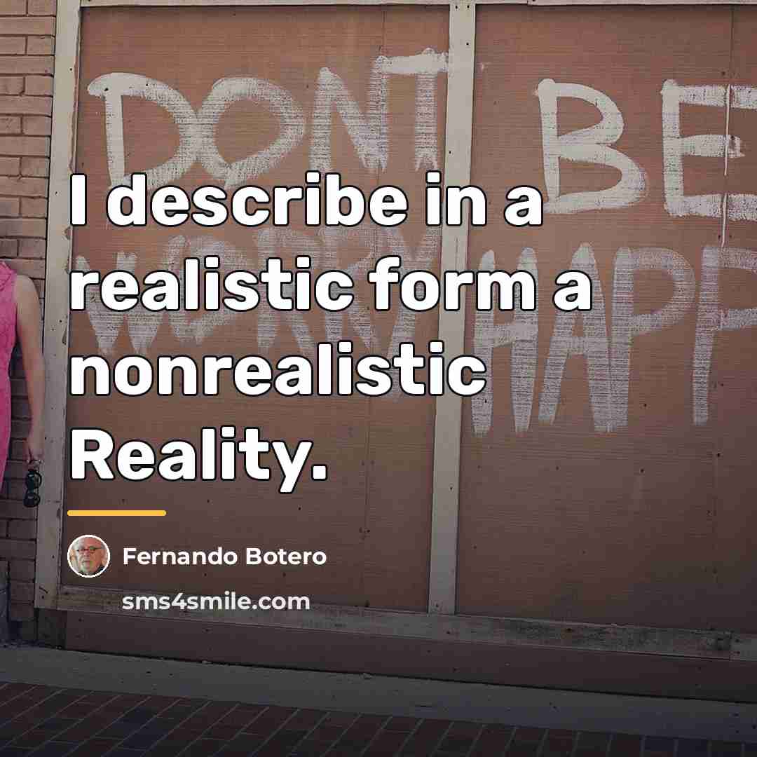 “I describe in a realistic form a nonrealistic Reality.…” quote by Fernando Botero