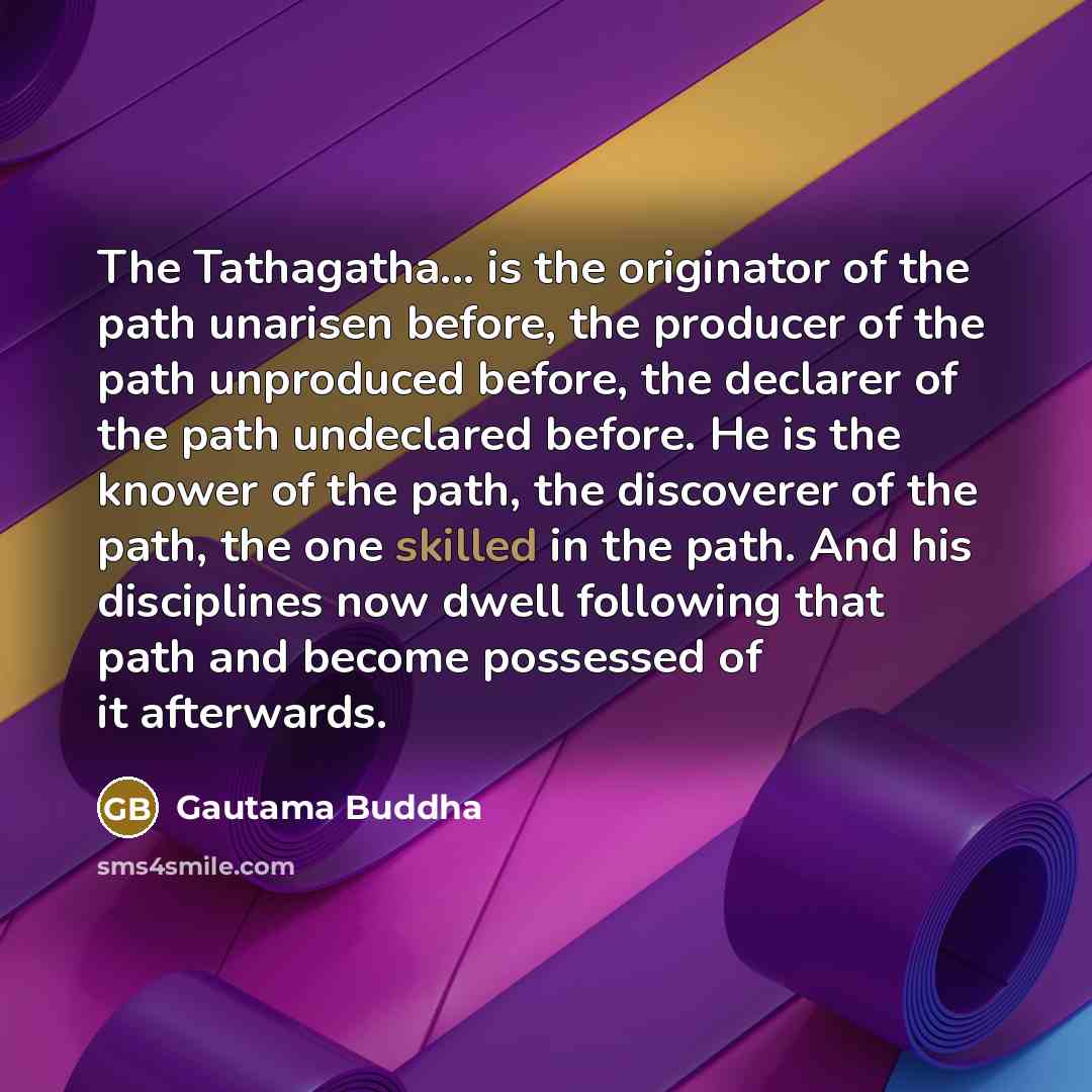 “The Tathagatha... is the originator of the path unarisen before,…” quote by Gautama Buddha