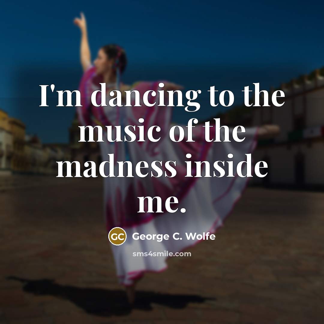 “I'm dancing to the music of the madness inside me.…” quote by George C. Wolfe