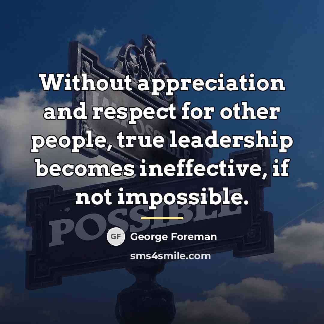 “Without appreciation and respect for other people, true leadership becomes…” quote by George Foreman