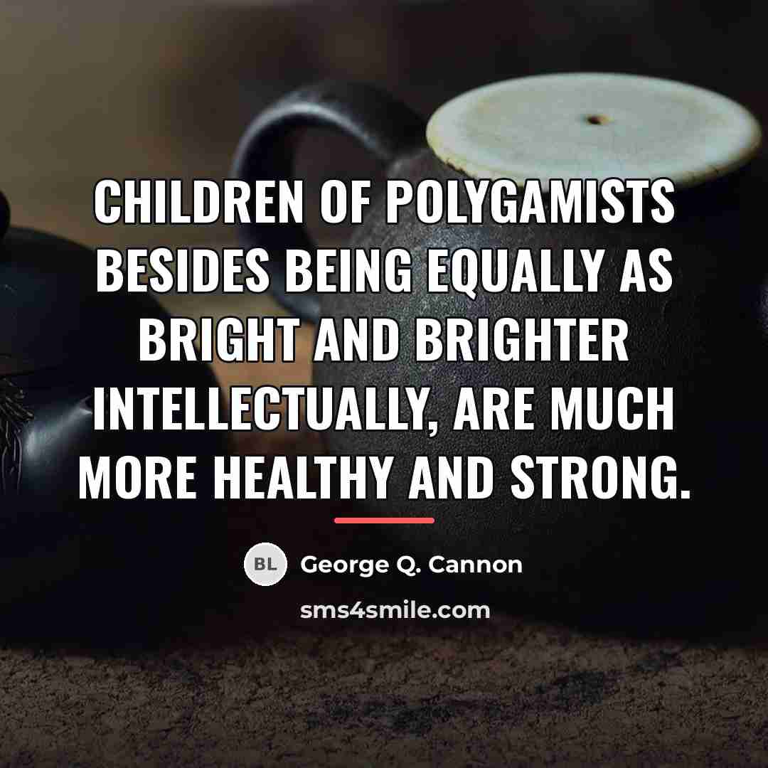 “Children of polygamists besides being equally as bright and brighter…” quote by George Q. Cannon