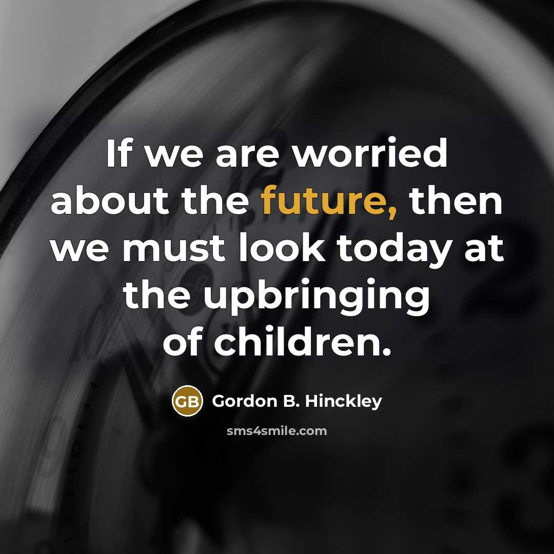 “If we are worried about the future, then we must…” quote by Gordon B. Hinckley