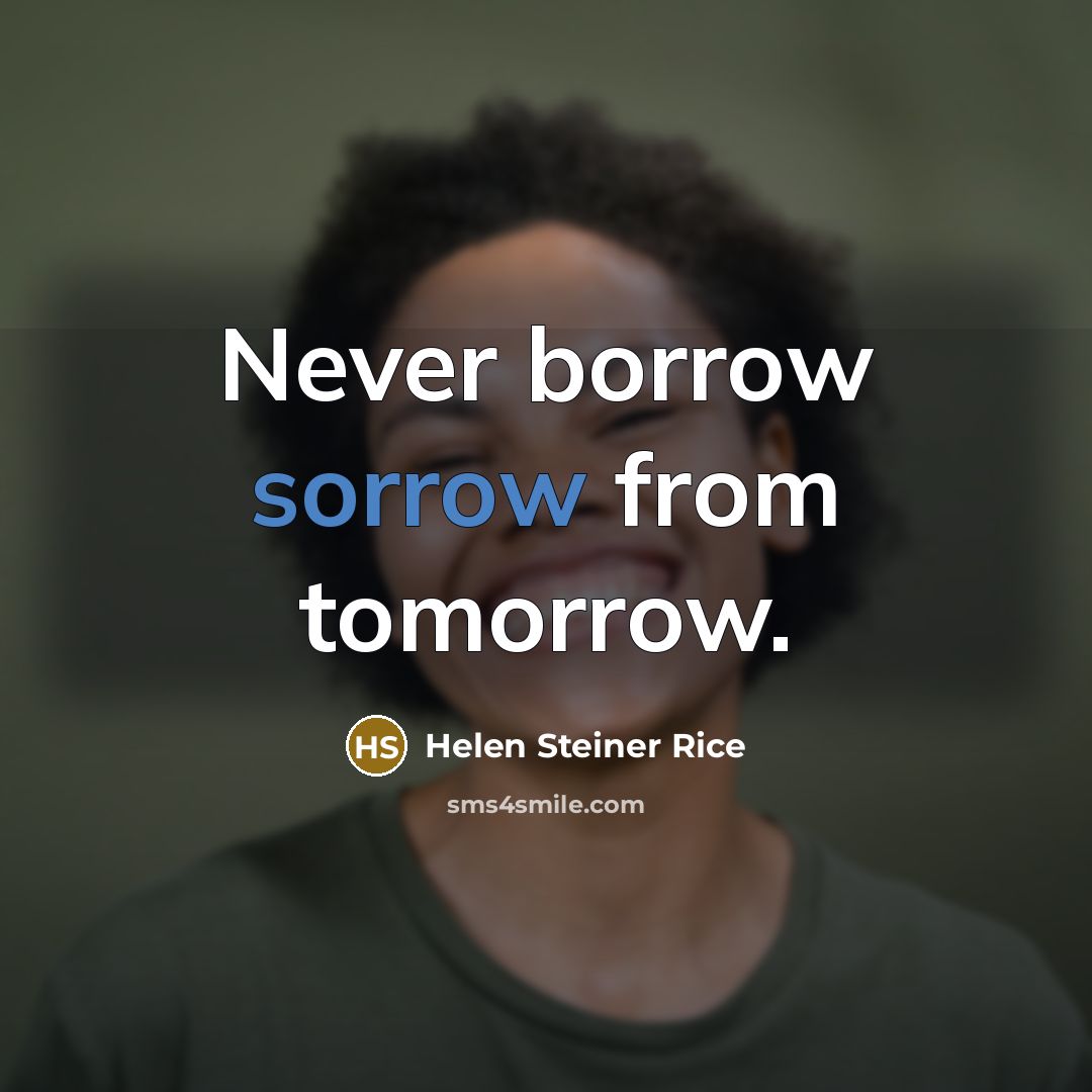 “Never borrow sorrow from tomorrow.…” quote by Helen Steiner Rice