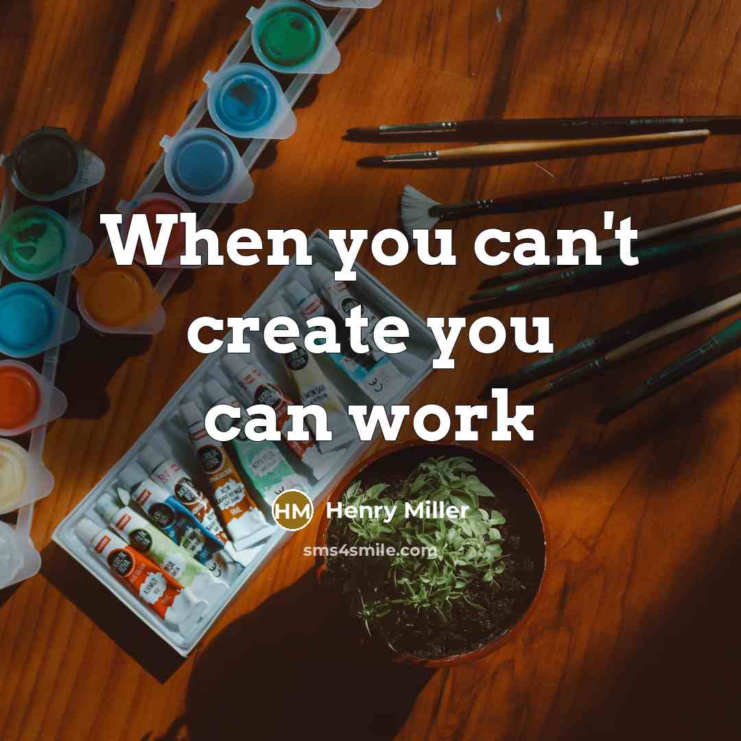 “When you can't create you can work” quote by Henry Miller