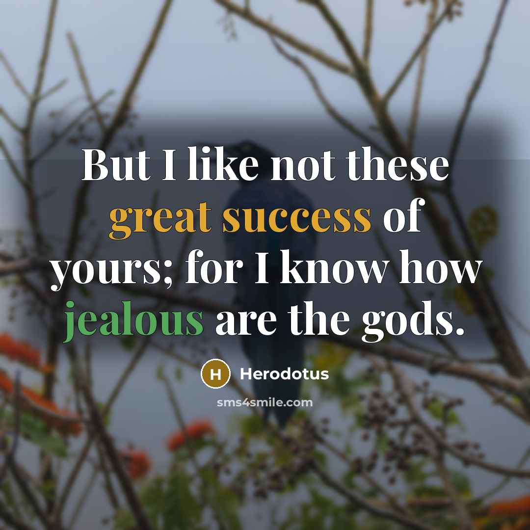 “But I like not these great success of yours; for I know how jealous are the gods.” quote by Herodotus