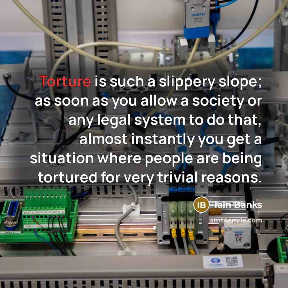 “Torture is such a slippery slope; as soon as you…” quote by Iain Banks