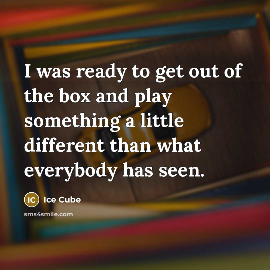 “I was ready to get out of the box and…” quote by Ice Cube