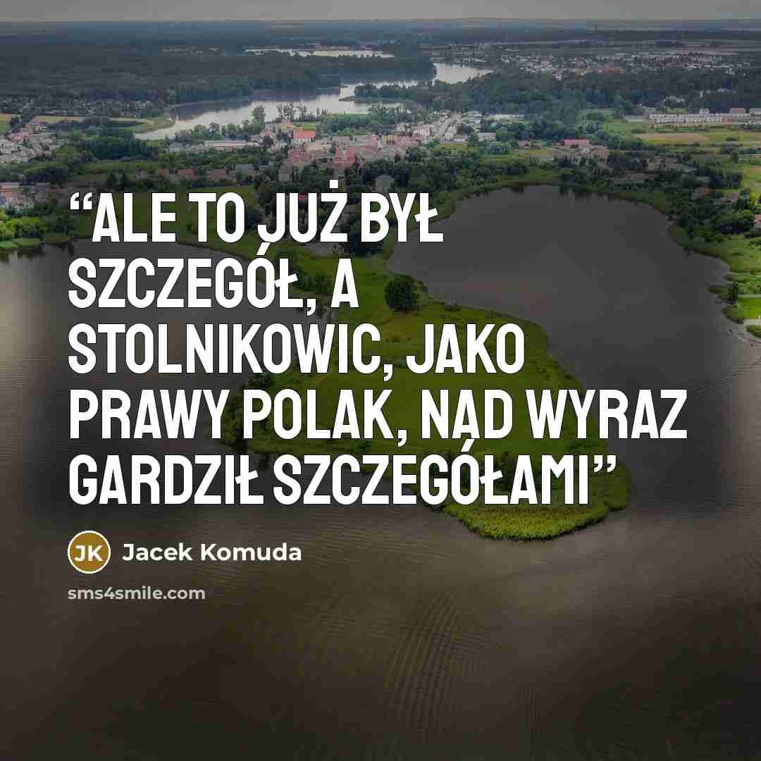 “Ale to już był szczegół, a stolnikowic, jako prawy Polak, nad wyraz gardził szczegółami” quote by Jacek Komuda