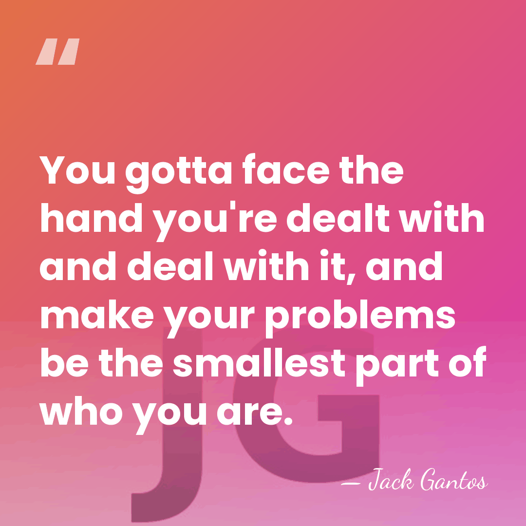 You gotta face the hand you're dealt with and deal with it,&hellip; - Jack Gantos