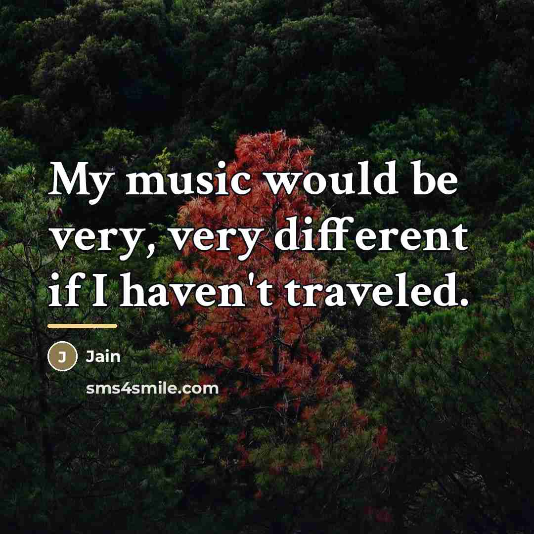 “My music would be very, very different if I haven't…” quote by Jain
