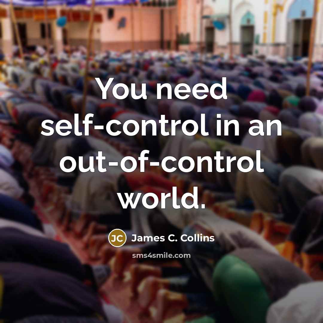 “You need self-control in an out-of-control world.…” quote by James C. Collins
