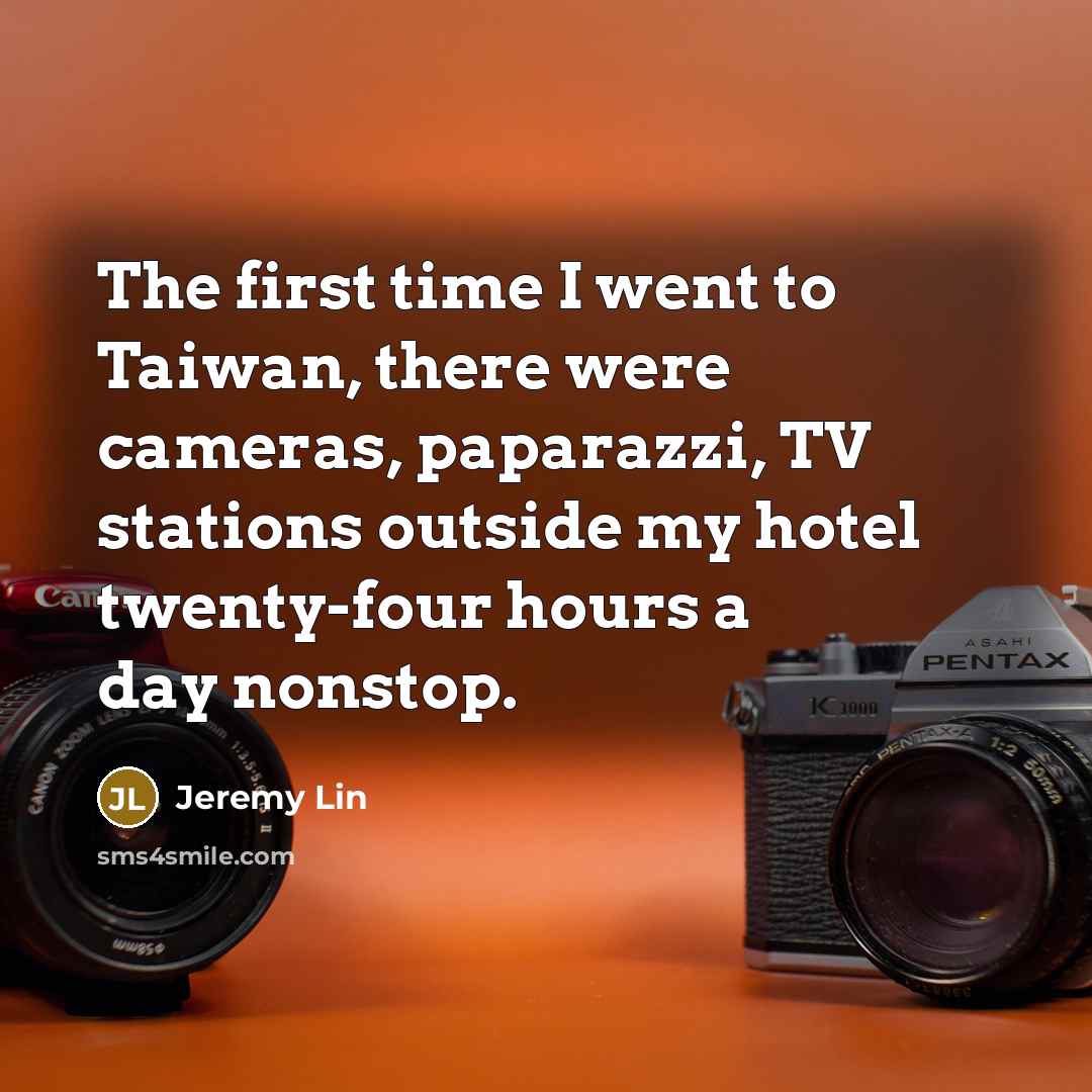 “The first time I went to Taiwan, there were cameras,…” quote by Jeremy Lin