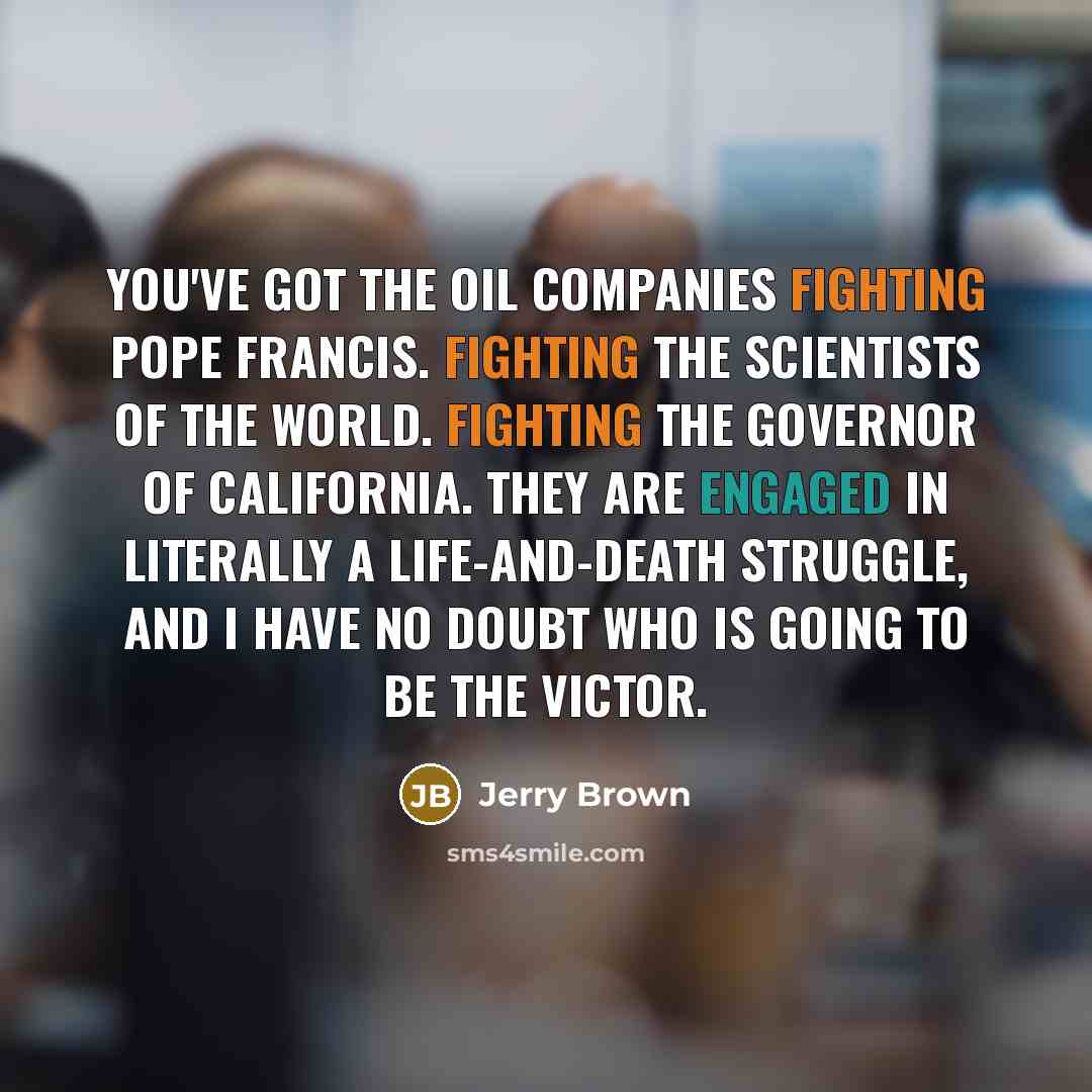 “You've got the oil companies fighting Pope Francis. Fighting the…” quote by Jerry Brown
