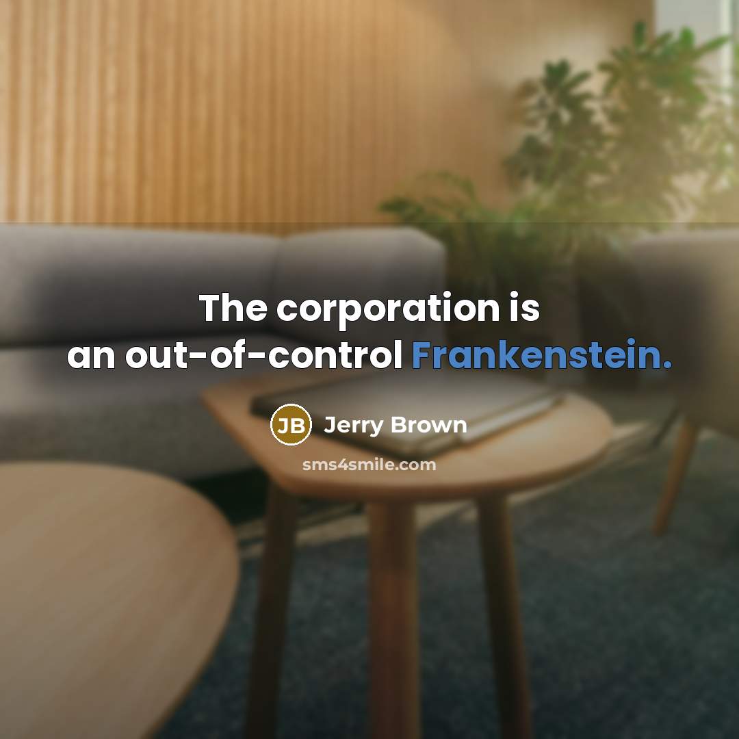 “The corporation is an out-of-control Frankenstein.” quote by Jerry Brown
