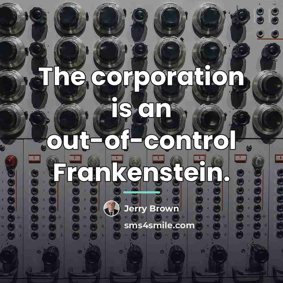“The corporation is an out-of-control Frankenstein.…” quote by Jerry Brown