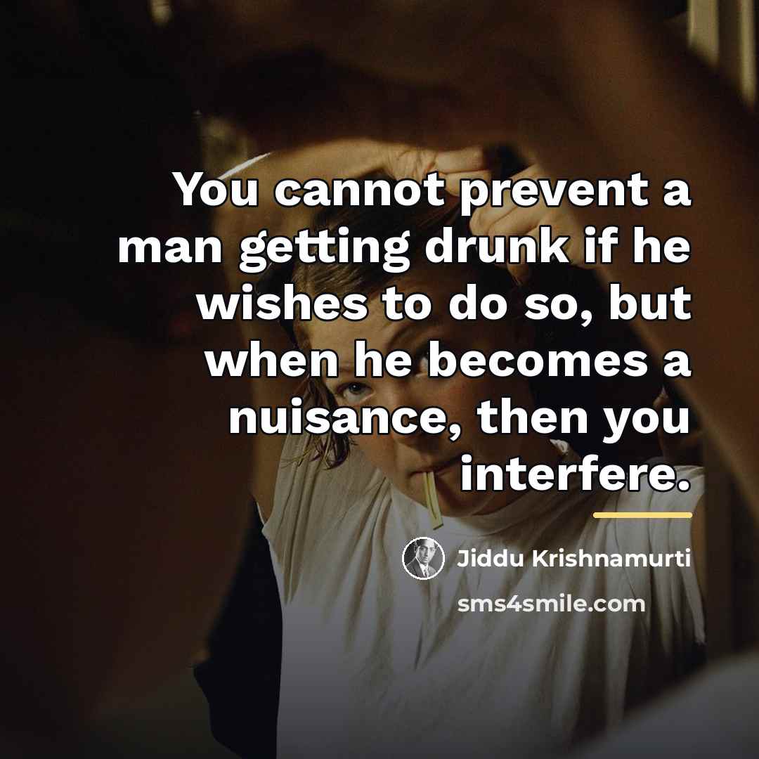 “You cannot prevent a man getting drunk if he wishes…” quote by Jiddu Krishnamurti