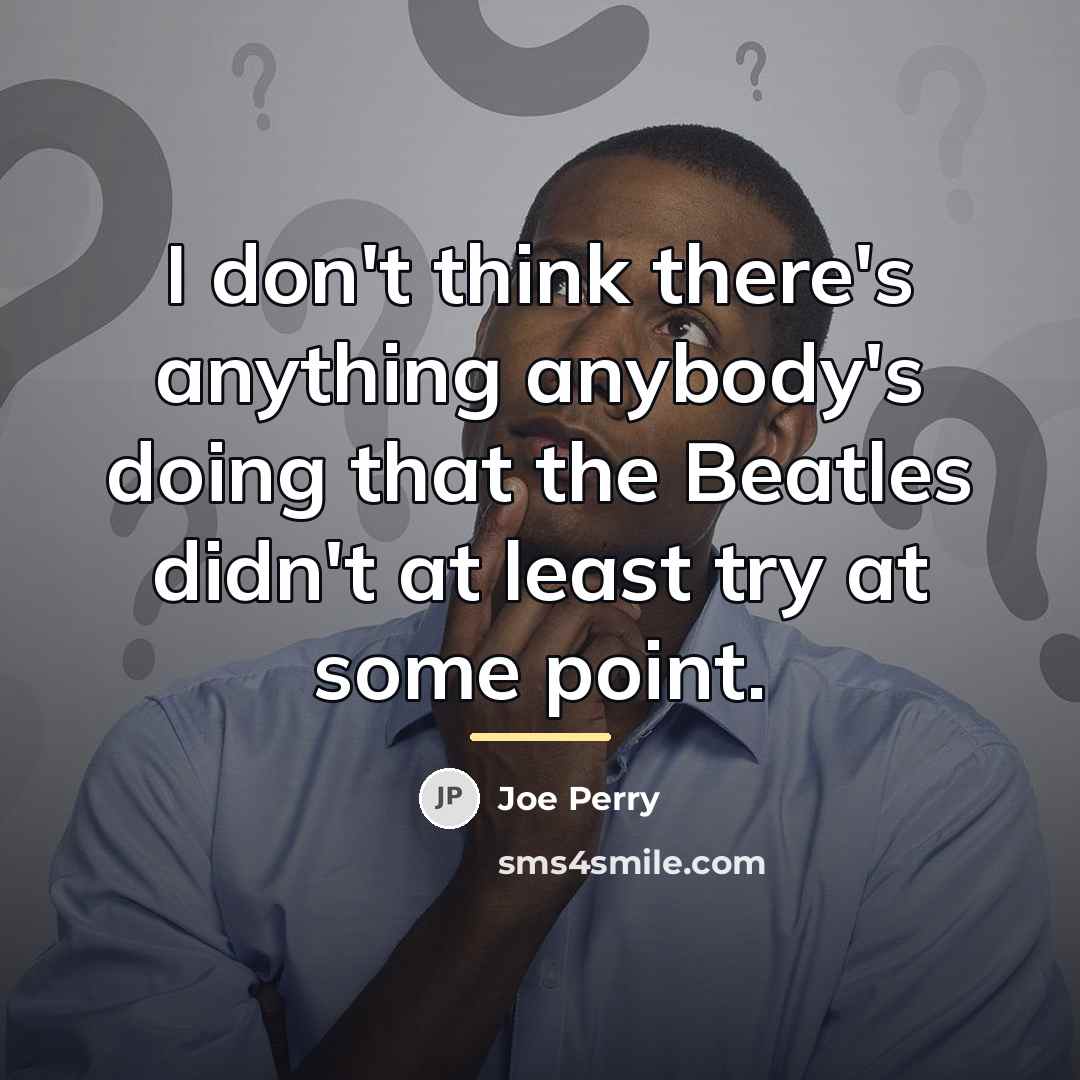 “I don't think there's anything anybody's doing that the Beatles…” quote by Joe Perry