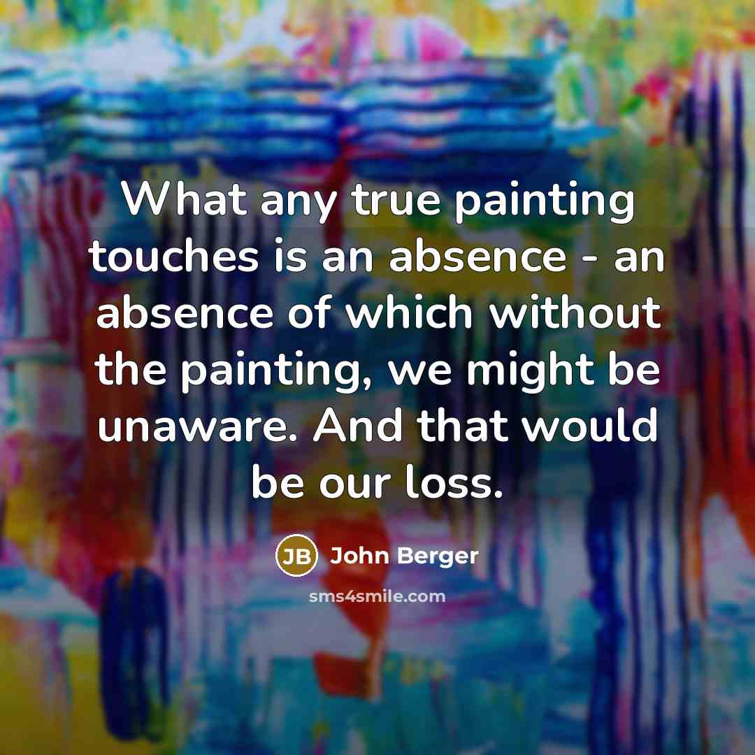 “What any true painting touches is an absence - an…” quote by John Berger
