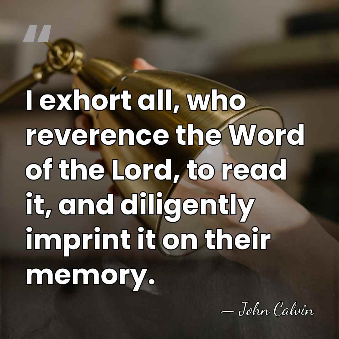 I exhort all, who reverence the Word of the Lord, to read&hellip; - John Calvin