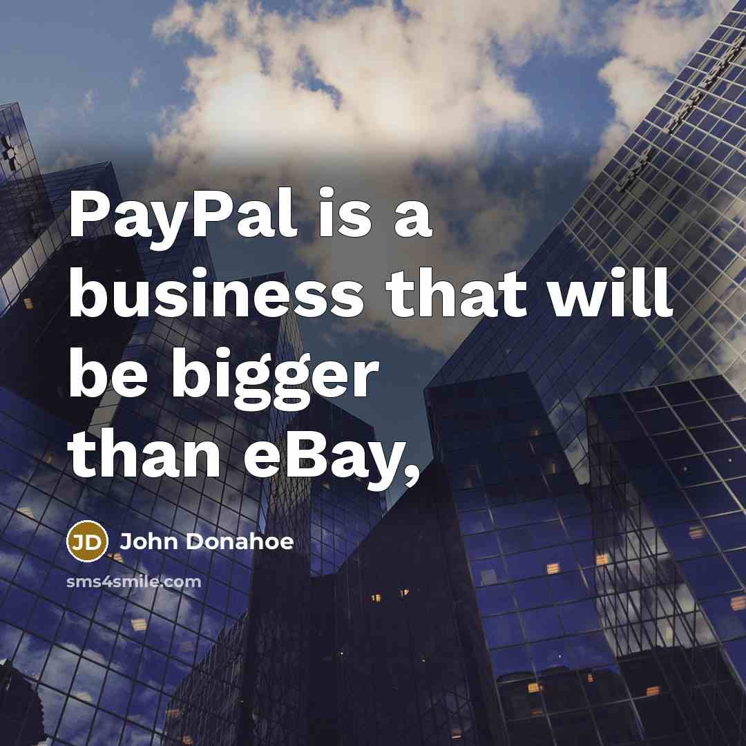 “PayPal is a business that will be bigger than eBay,…” quote by John Donahoe