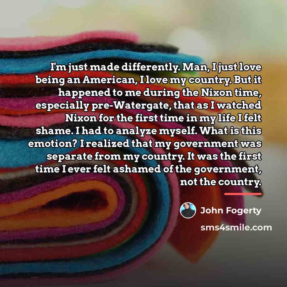 “I'm just made differently. Man, I just love being an…” quote by John Fogerty