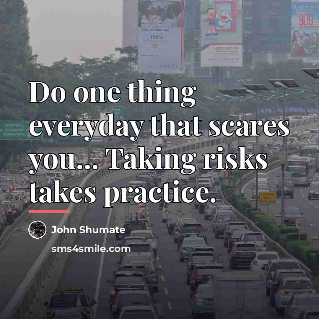“Do one thing everyday that scares you... Taking risks takes…” quote by John Shumate