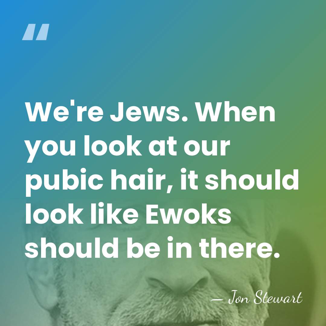We're Jews. When you look at our pubic hair, it should look&hellip; - Jon Stewart