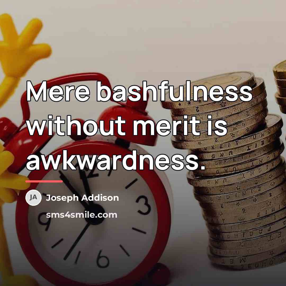“Mere bashfulness without merit is awkwardness.…” quote by Joseph Addison