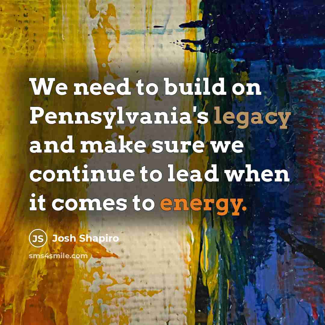 “We need to build on Pennsylvania's legacy and make sure…” quote by Josh Shapiro